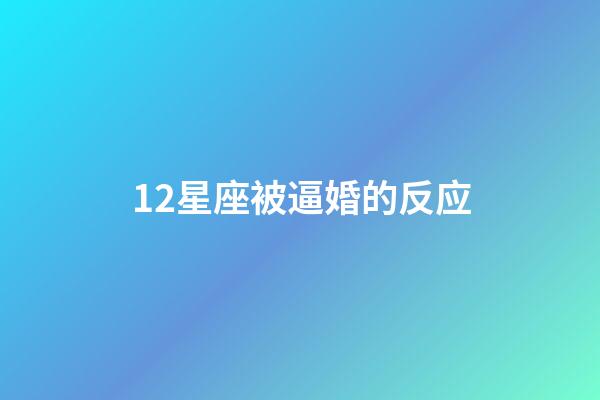 12星座被逼婚的反应-第1张-星座运势-玄机派