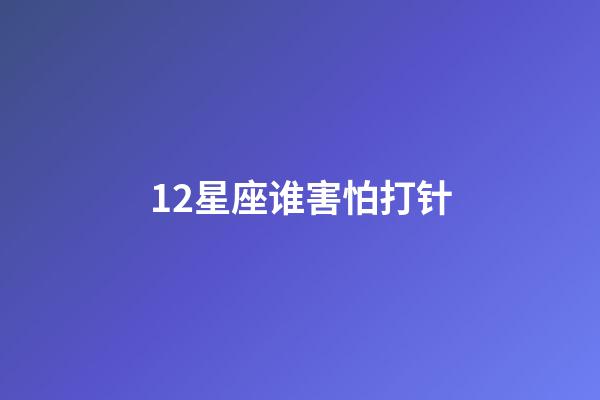 12星座谁害怕打针-第1张-星座运势-玄机派