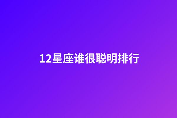 12星座谁很聪明排行-第1张-星座运势-玄机派