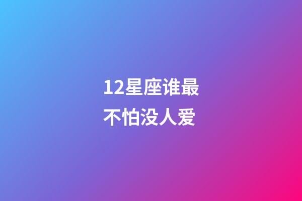 12星座谁最不怕没人爱-第1张-星座运势-玄机派