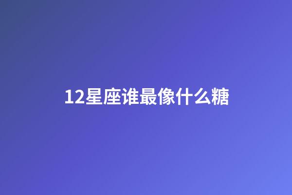 12星座谁最像什么糖-第1张-星座运势-玄机派