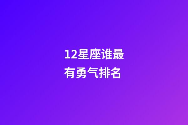 12星座谁最有勇气排名-第1张-星座运势-玄机派