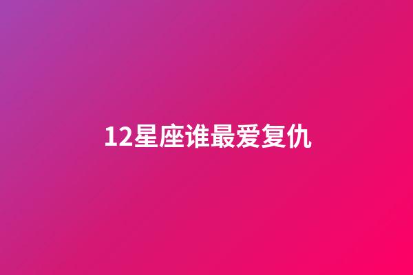 12星座谁最爱复仇-第1张-星座运势-玄机派