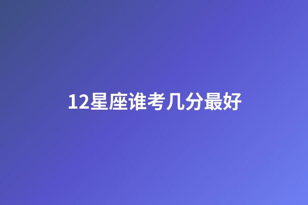 12星座谁考几分最好-第1张-星座运势-玄机派