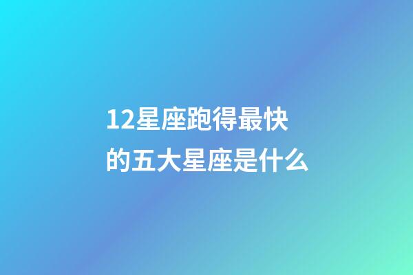 12星座跑得最快的五大星座是什么-第1张-星座运势-玄机派