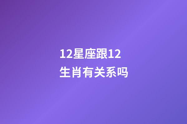 12星座跟12生肖有关系吗-第1张-星座运势-玄机派