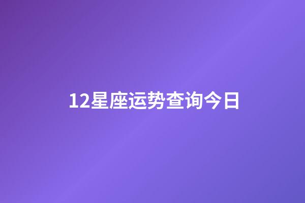 12星座运势查询今日-第1张-星座运势-玄机派