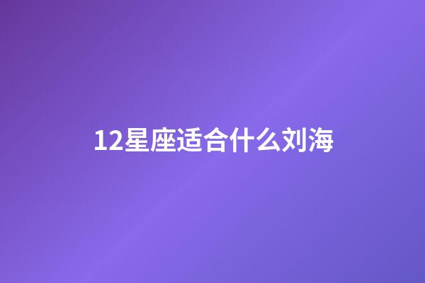 12星座适合什么刘海-第1张-星座运势-玄机派