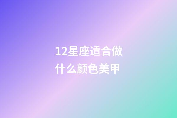 12星座适合做什么颜色美甲-第1张-星座运势-玄机派