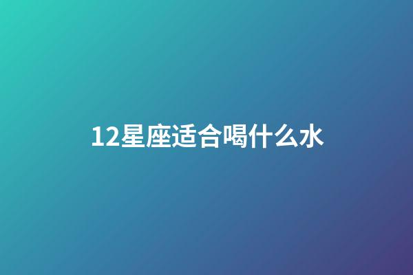 12星座适合喝什么水-第1张-星座运势-玄机派