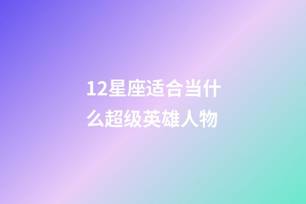 12星座适合当什么超级英雄人物-第1张-星座运势-玄机派