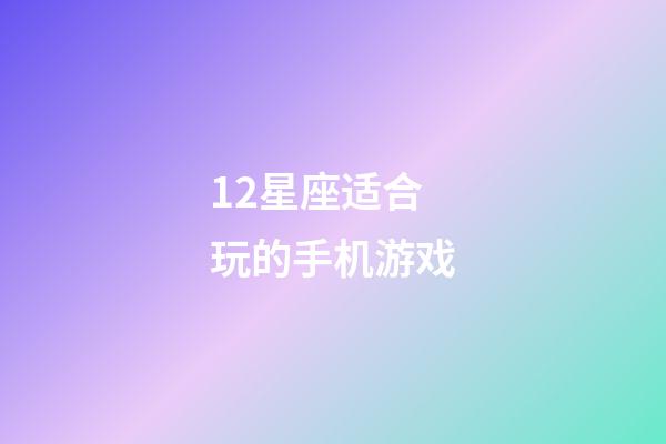 12星座适合玩的手机游戏-第1张-星座运势-玄机派