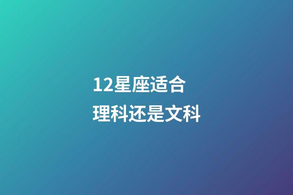 12星座适合理科还是文科-第1张-星座运势-玄机派