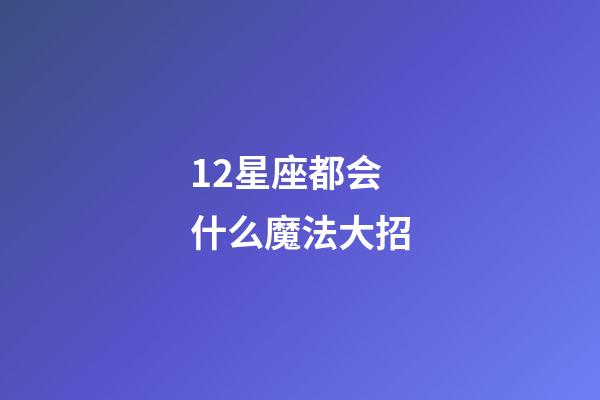 12星座都会什么魔法大招-第1张-星座运势-玄机派