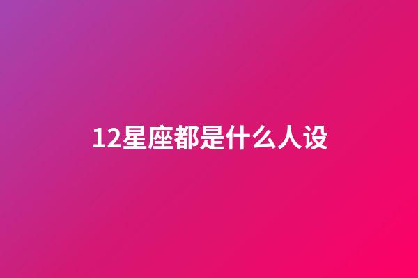 12星座都是什么人设-第1张-星座运势-玄机派