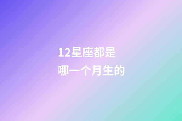 12星座都是哪一个月生的-第1张-星座运势-玄机派