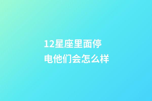 12星座里面停电他们会怎么样-第1张-星座运势-玄机派