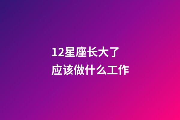 12星座长大了应该做什么工作-第1张-星座运势-玄机派