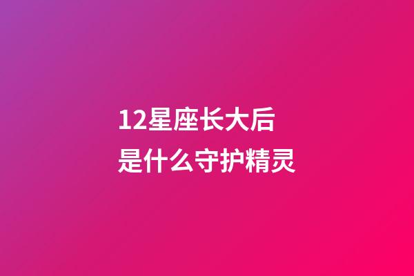 12星座长大后是什么守护精灵-第1张-星座运势-玄机派