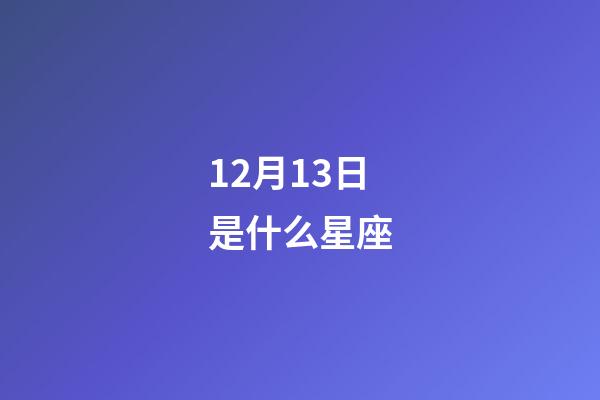 12月13日是什么星座（谁是12星座老大）-第1张-星座运势-玄机派