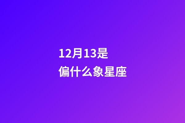 12月13是偏什么象星座-第1张-星座运势-玄机派