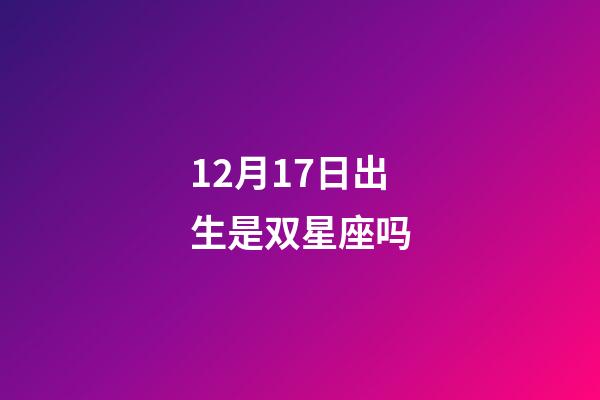 12月17日出生是双星座吗-第1张-星座运势-玄机派