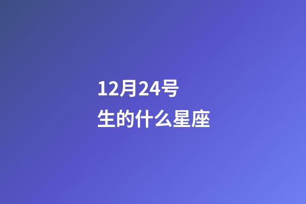 12月24号生的什么星座-第1张-星座运势-玄机派