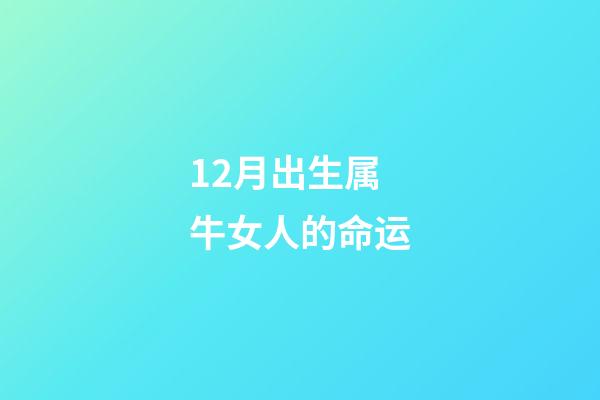 12月出生属牛女人的命运(12生肖女谁最天生丽质？)-第1张-观点-玄机派