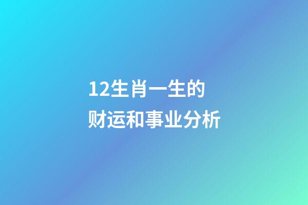 12生肖一生的财运和事业分析-第1张-观点-玄机派