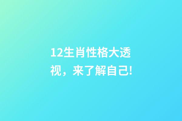 12生肖性格大透视，来了解自己!-第1张-观点-玄机派