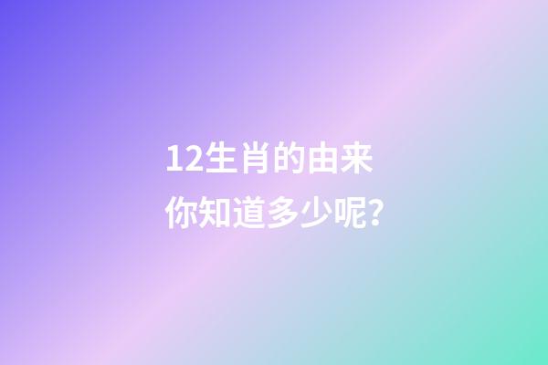 12生肖的由来你知道多少呢？-第1张-观点-玄机派