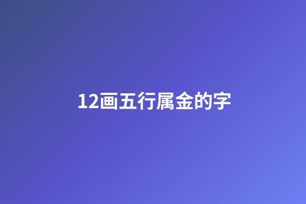 12画五行属金的字