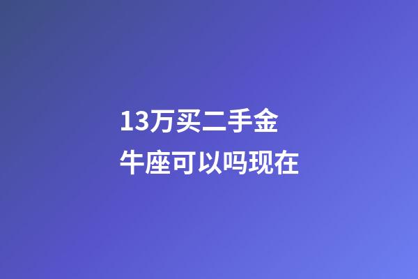 13万买二手金牛座可以吗现在-第1张-星座运势-玄机派