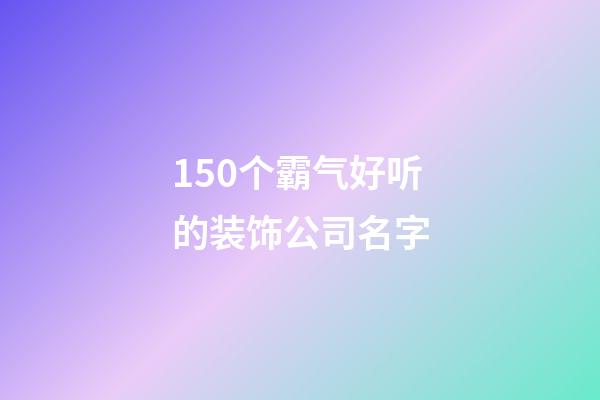 150个霸气好听的装饰公司名字-第1张-公司起名-玄机派