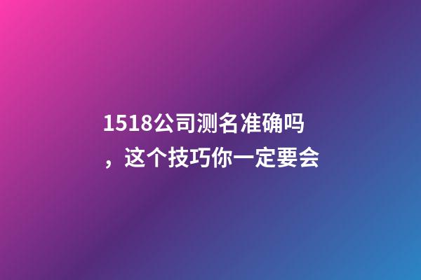 1518公司测名准确吗，这个技巧你一定要会-第1张-公司起名-玄机派