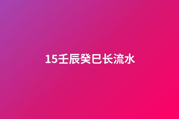 15.壬辰癸巳长流水