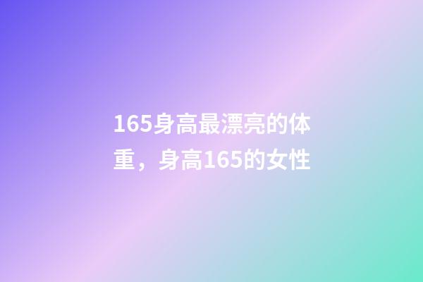 165身高最漂亮的体重，身高165的女性-第1张-观点-玄机派