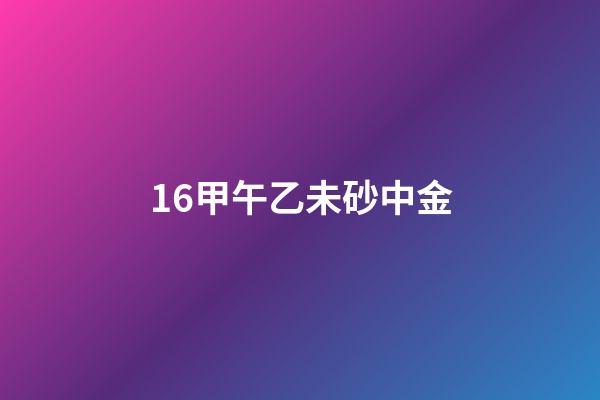 16.甲午乙未砂中金