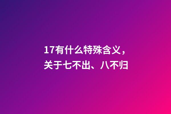 17有什么特殊含义，关于七不出、八不归-第1张-观点-玄机派