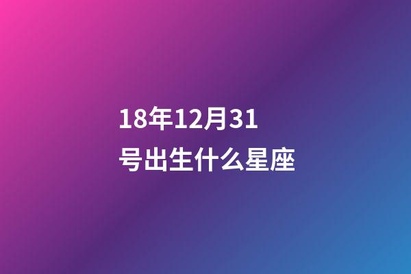 18年12月31号出生什么星座-第1张-星座运势-玄机派