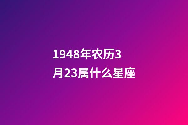 1948年农历3月23属什么星座-第1张-星座运势-玄机派