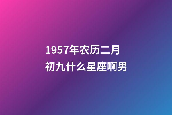 1957年农历二月初九什么星座啊男-第1张-星座运势-玄机派