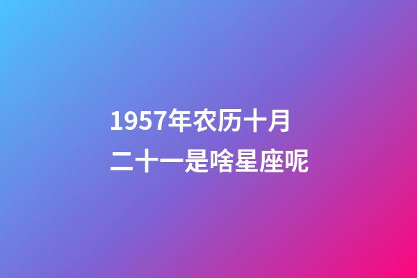 1957年农历十月二十一是啥星座呢-第1张-星座运势-玄机派