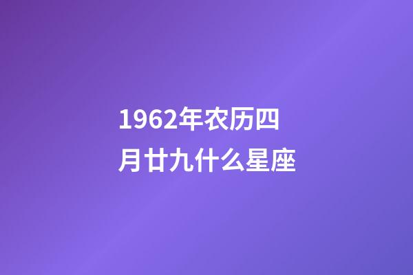 1962年农历四月廿九什么星座-第1张-星座运势-玄机派