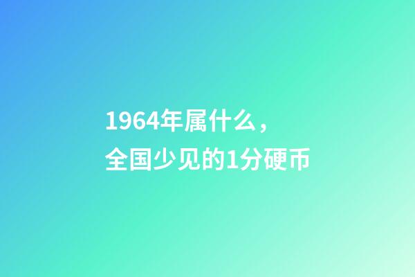 1964年属什么，全国少见的1分硬币-第1张-观点-玄机派