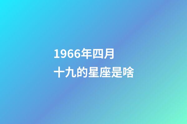 1966年四月十九的星座是啥-第1张-星座运势-玄机派