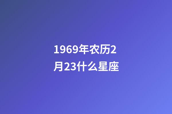 1969年农历2月23什么星座-第1张-星座运势-玄机派