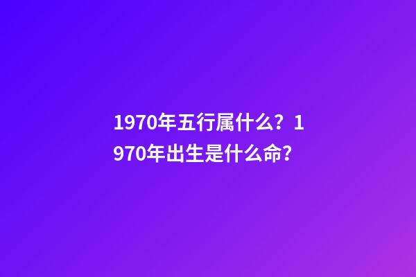 1970年五行属什么？1970年出生是什么命？