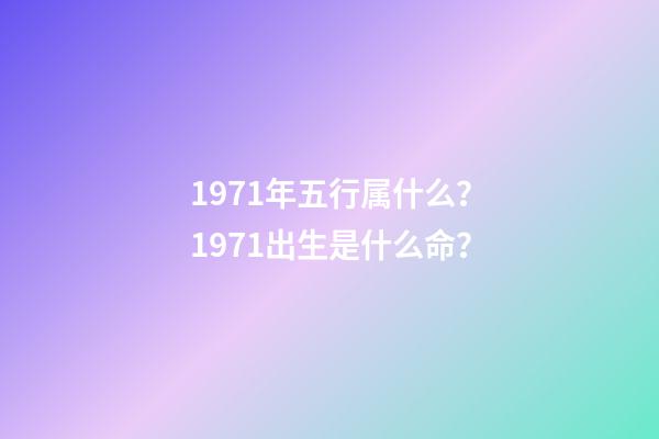 1971年五行属什么？1971出生是什么命？