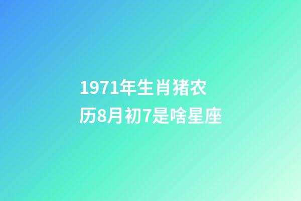 1971年生肖猪农历8月初7是啥星座-第1张-星座运势-玄机派